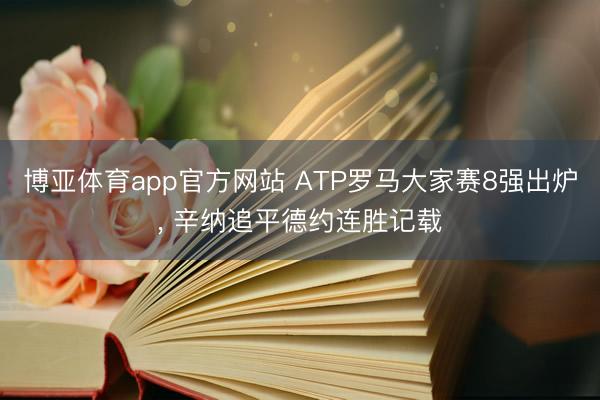 博亚体育app官方网站 ATP罗马大家赛8强出炉， 辛纳追平德约连胜记载