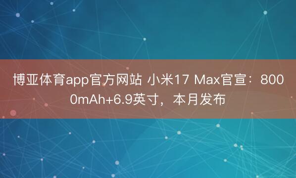 博亚体育app官方网站 小米17 Max官宣：8000mAh+6.9英寸，本月发布