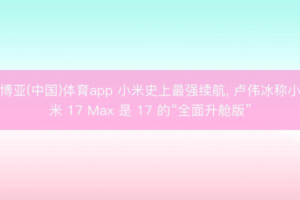 博亚(中国)体育app 小米史上最强续航， 卢伟冰称小米 17 Max 是 17 的“全面升舱版”