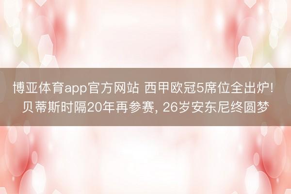 博亚体育app官方网站 西甲欧冠5席位全出炉! 贝蒂斯时隔20年再参赛， 26岁安东尼终圆梦