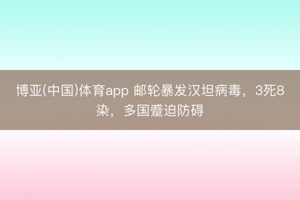 博亚(中国)体育app 邮轮暴发汉坦病毒，3死8染，多国蹙迫防碍