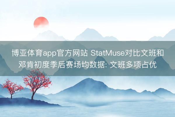 博亚体育app官方网站 StatMuse对比文班和邓肯初度季后赛场均数据: 文班多项占优