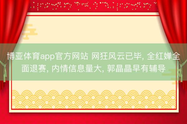 博亚体育app官方网站 网狂风云已毕, 全红婵全面退赛, 内情信息量大, 郭晶晶早有辅导