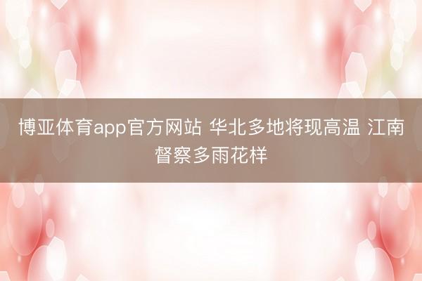 博亚体育app官方网站 华北多地将现高温 江南督察多雨花样