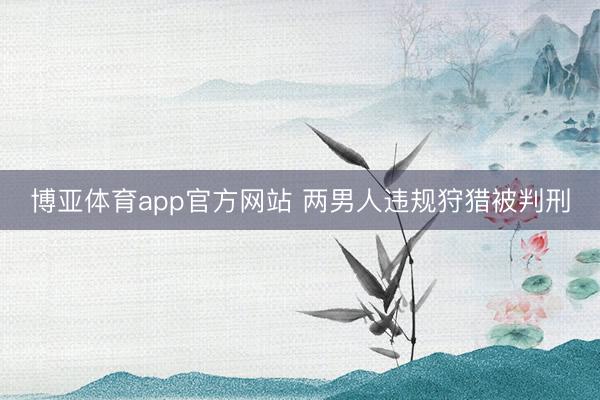 博亚体育app官方网站 两男人违规狩猎被判刑