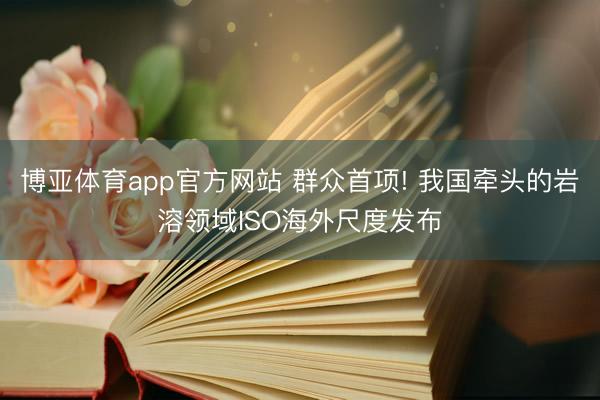 博亚体育app官方网站 群众首项! 我国牵头的岩溶领域ISO海外尺度发布