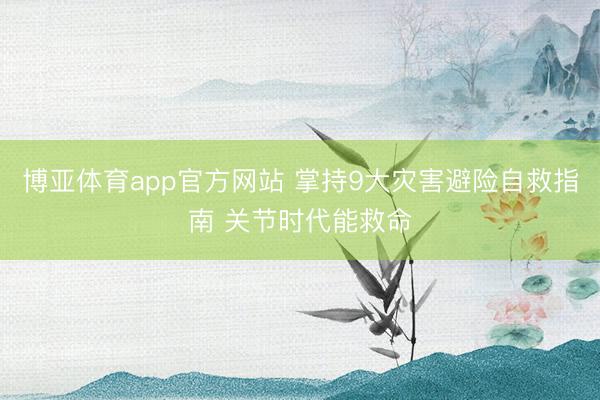 博亚体育app官方网站 掌持9大灾害避险自救指南 关节时代能救命