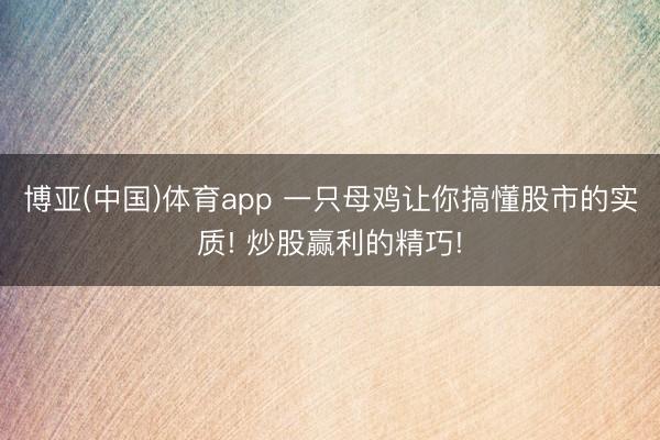 博亚(中国)体育app 一只母鸡让你搞懂股市的实质! 炒股赢利的精巧!