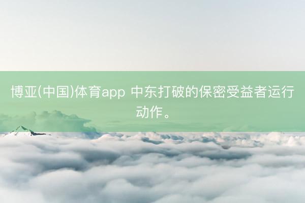 博亚(中国)体育app 中东打破的保密受益者运行动作。