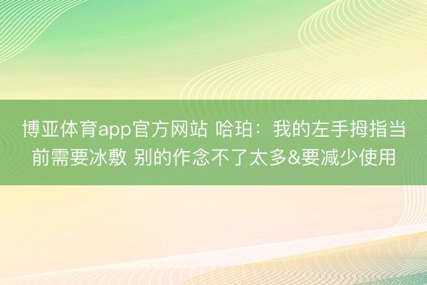 博亚体育app官方网站 哈珀：我的左手拇指当前需要冰敷 别的作念不了太多&要减少使用