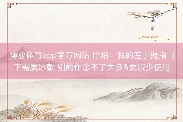 博亚体育app官方网站 哈珀：我的左手拇指目下需要冰敷 别的作念不了太多&要减少使用
