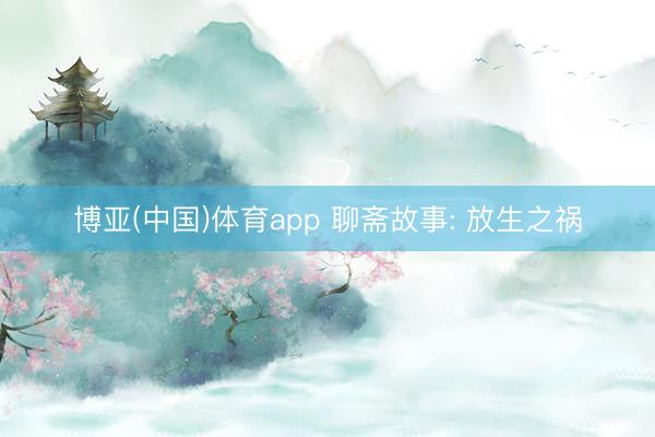 博亚(中国)体育app 聊斋故事: 放生之祸
