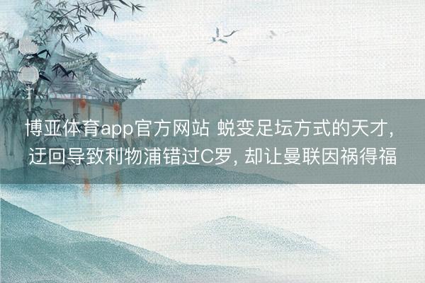 博亚体育app官方网站 蜕变足坛方式的天才， 迂回导致利物浦错过C罗， 却让曼联因祸得福
