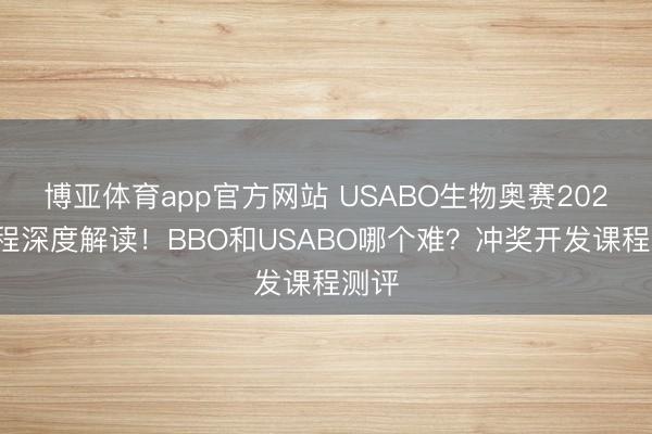 博亚体育app官方网站 USABO生物奥赛2026章程深度解读！BBO和USABO哪个难？冲奖开发课程测评