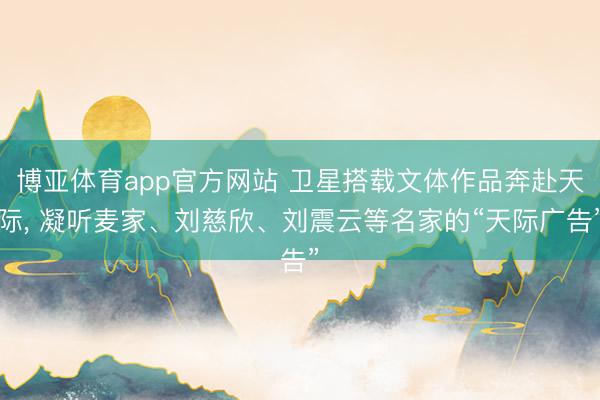博亚体育app官方网站 卫星搭载文体作品奔赴天际