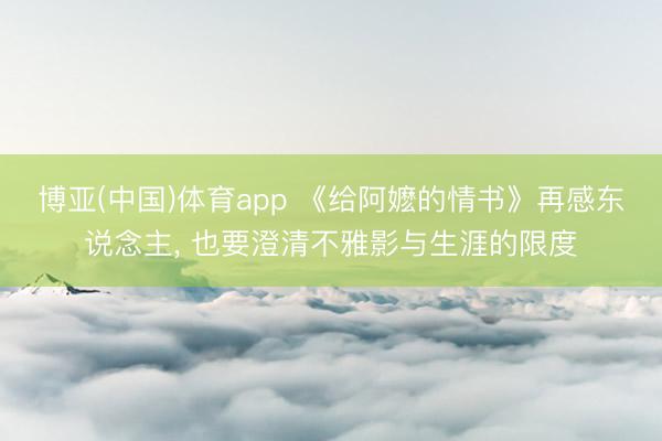 博亚(中国)体育app 《给阿嬷的情书》再感东说念主， 也要澄清不雅影与生涯的限度