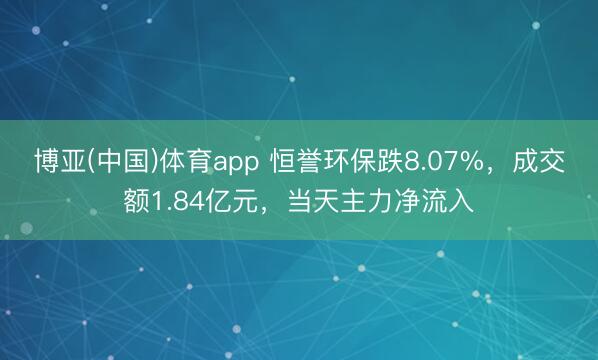 博亚(中国)体育app 恒誉环保跌8.07%，成交额1.84亿元，当天主力净流入