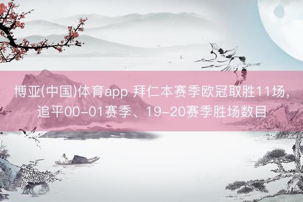 博亚(中国)体育app 拜仁本赛季欧冠取胜11场，追平00-01赛季、19-20赛季胜场数目