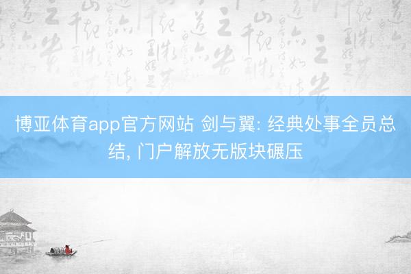 博亚体育app官方网站 剑与翼: 经典处事全员总结, 门户解放无版块碾压