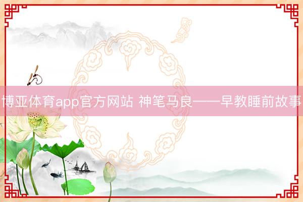 博亚体育app官方网站 神笔马良——早教睡前故事