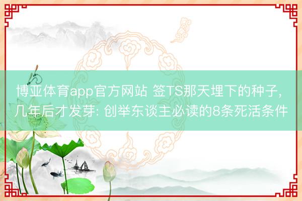 博亚体育app官方网站 签TS那天埋下的种子， 几年后才发芽: 创举东谈主必读的8条死活条件