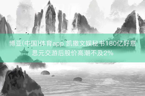 博亚(中国)体育app 凯撒文娱秘书180亿好意思元交游后股价高潮不及2%