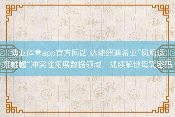 博亚体育app官方网站 达能纽迪希亚“凤凰运筹帷幄”冲突性拓展数据领域，抓续解锁母乳密码