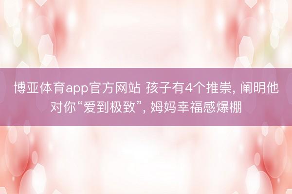 博亚体育app官方网站 孩子有4个推崇, 阐明他对你“爱到极致”, 姆妈幸福感爆棚