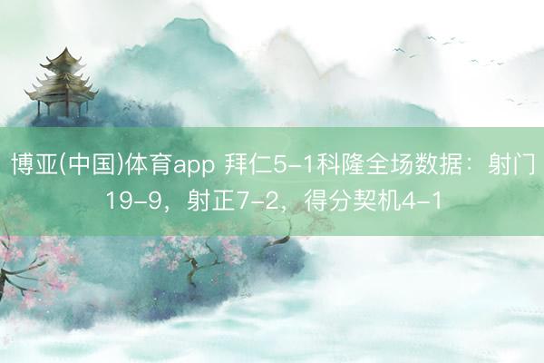 博亚(中国)体育app 拜仁5-1科隆全场数据:射门19-9,射正7-2,得分契机4-1