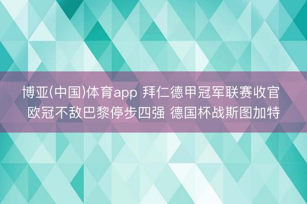 博亚(中国)体育app 拜仁德甲冠军联赛收官 欧冠不敌巴黎停步四强 德国杯战斯图加特
