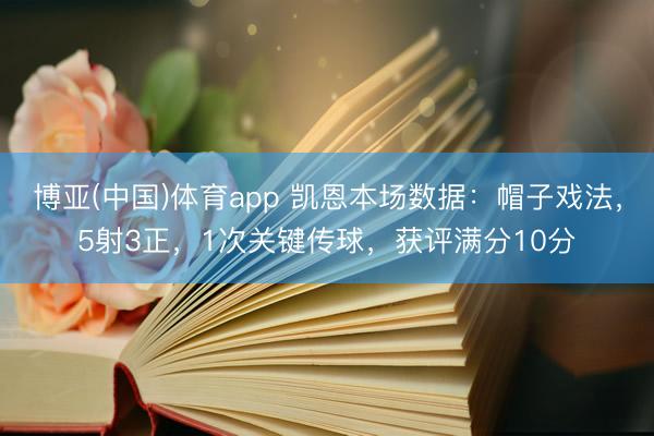博亚(中国)体育app 凯恩本场数据：帽子戏法，5射3正，1次关键传球，<a href=