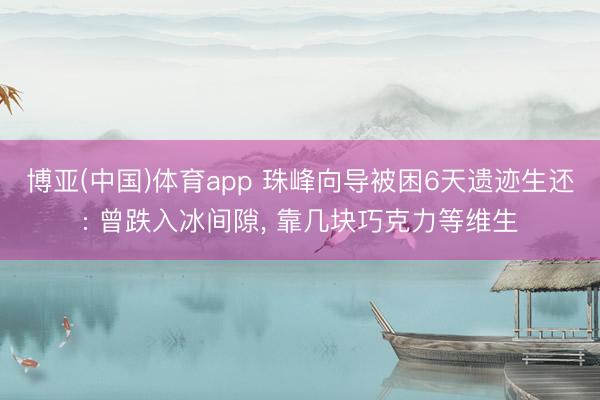博亚(中国)体育app 珠峰向导被困6天遗迹生还