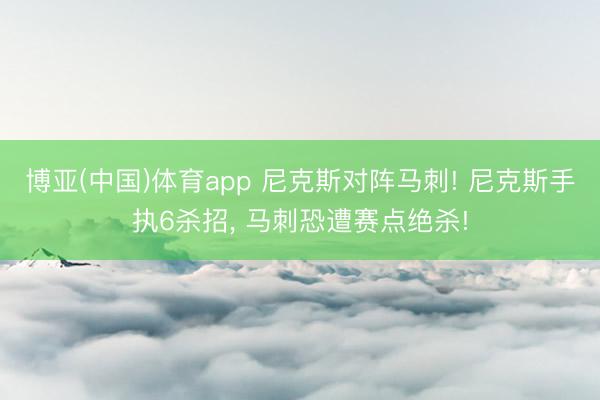 博亚(中国)体育app 尼克斯对阵马刺! 尼克斯手执6杀招， 马刺恐遭赛点绝杀!