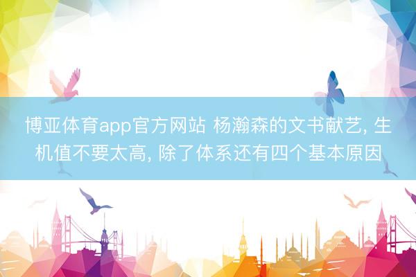 博亚体育app官方网站 杨瀚森的文书献艺， 生机值不要太高， 除了体系还有四个基本原因