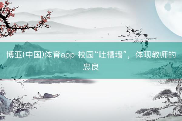博亚(中国)体育app 校园“吐槽墙”，体现教师的忠良