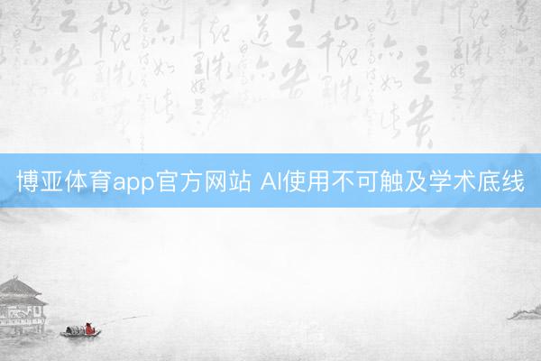 博亚体育app官方网站 AI使用不可触及学术底线