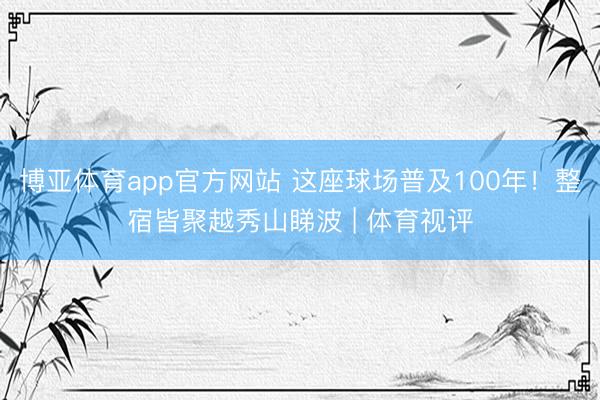 博亚体育app官方网站 这座球场普及100年！整宿皆聚越秀山睇波 | 体育视评