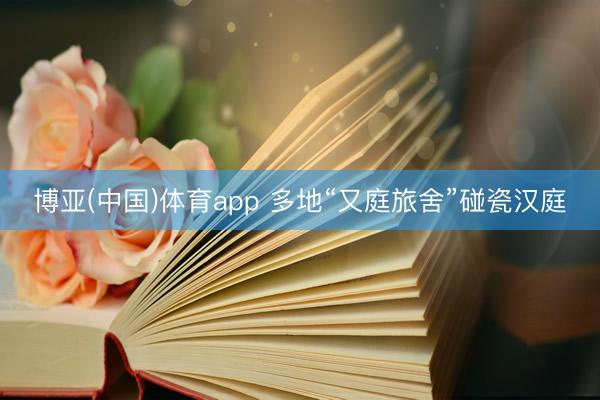 博亚(中国)体育app 多地“又庭旅舍”碰瓷汉庭