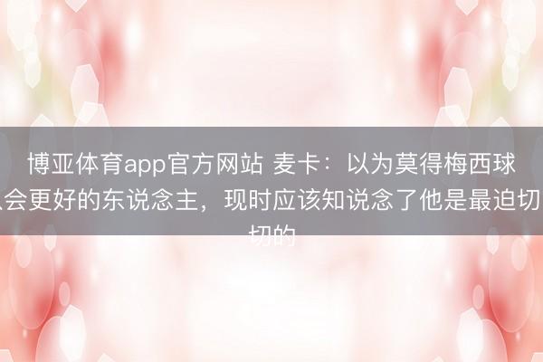 博亚体育app官方网站 麦卡：以为莫得梅西球队会更好的东说念主，现时应该知说念了他是最迫切的