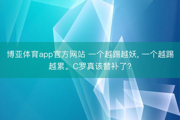 博亚体育app官方网站 一个越踢越妖, 一个越踢越累。C罗真该替补了?